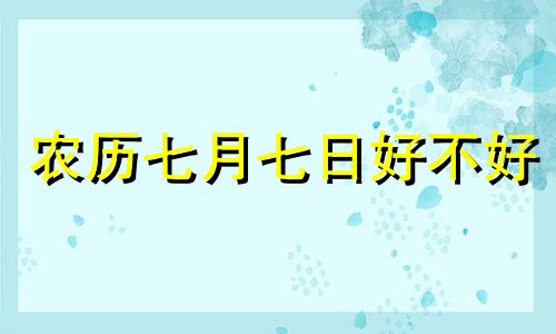 农历七月七日好不好 农历七月七有什么讲究