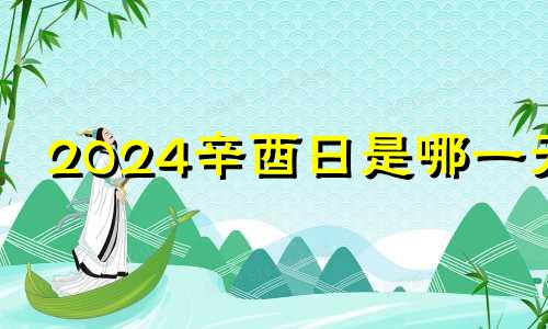 2024辛酉日是哪一天 辛酉日是哪一天2023