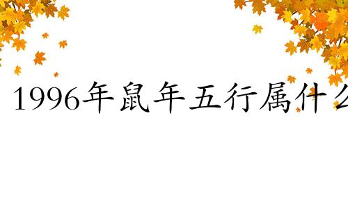 1996年鼠年五行属什么 丙子鼠年五行属什么