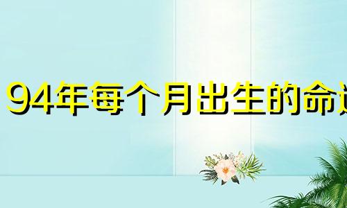 94年每个月出生的命运 1994年几月出生命不好