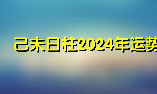 己未日柱2024年运势 己未日柱最厉害的格局