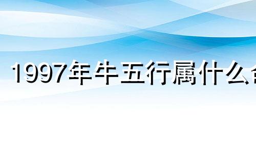 1997年牛五行属什么命 1997年牛五行属什么水