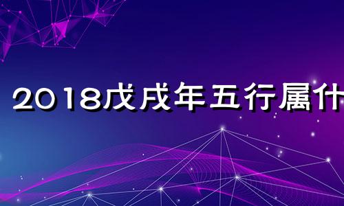 2018戊戌年五行属什么 戊戌年五行属什么属性