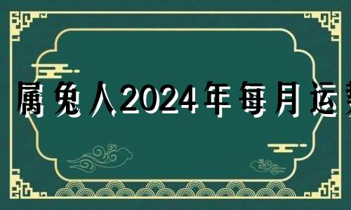 属兔人2024年每月运势 2024年属兔的命运怎么样