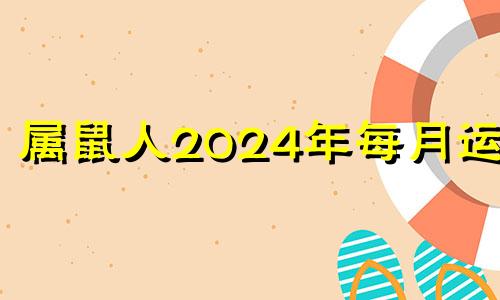 属鼠人2024年每月运势 属鼠2023年每月运势