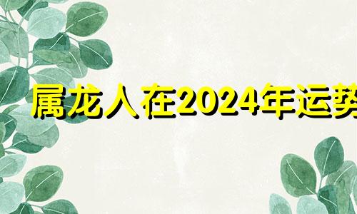 属龙人在2024年运势 属龙2024年生肖运势大全