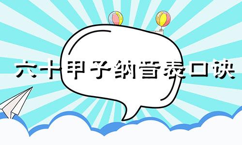 六十甲子纳音表口诀 六十甲子纳音表全表图