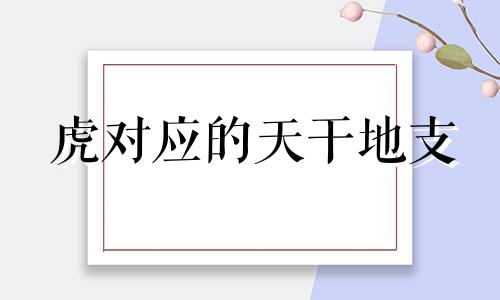 虎对应的天干地支 虎对应的地支是