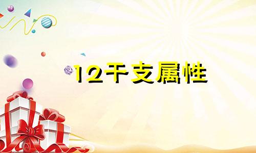 12干支属性 十二干支生肖配对表