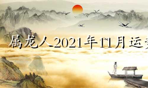 属龙人2021年11月运势 属龙人2024年运势及运程每月运程