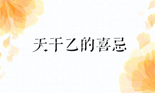 天干乙的喜忌 天干乙的象意