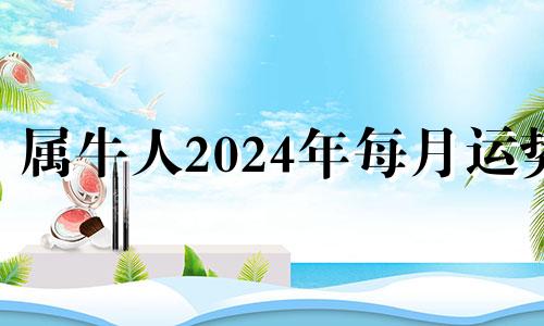 属牛人2024年每月运势 属牛的人2024年命运