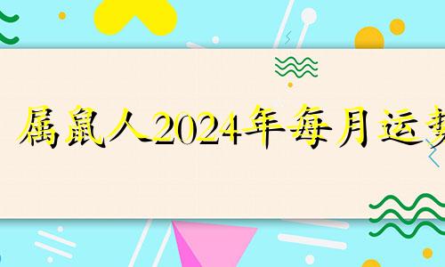 属鼠人2024年每月运势 生肖鼠2024年运势