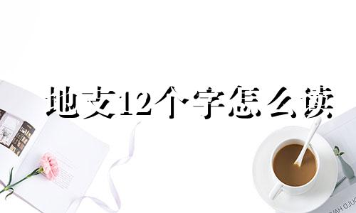 地支12个字怎么读 地支指的是什么