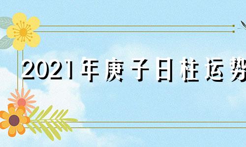 2021年庚子日柱运势 庚子日2020年运程