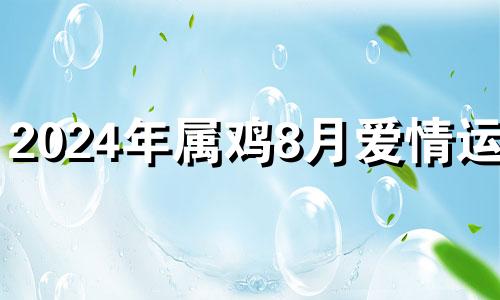 2024年属鸡8月爱情运势 2024年属鸡人的全年每月运势