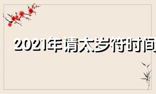 2021年请太岁符时间 每年请太岁符的时间