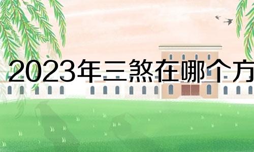 2023年三煞在哪个方位 2023年兔年犯太岁的四个属相