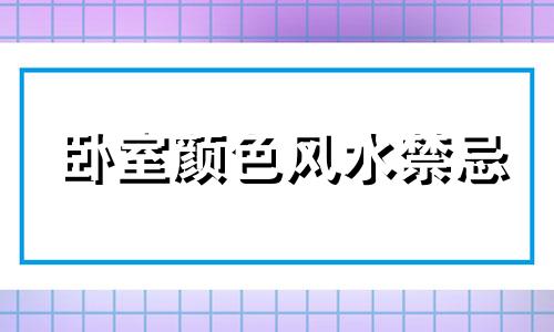 卧室颜色风水禁忌 卧室什么颜色风水好