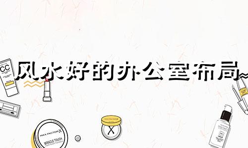 风水好的办公室布局 办公室简单的风水局布置