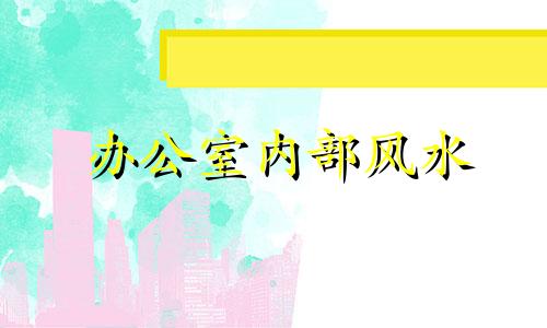 办公室内部风水 办公室风水常识