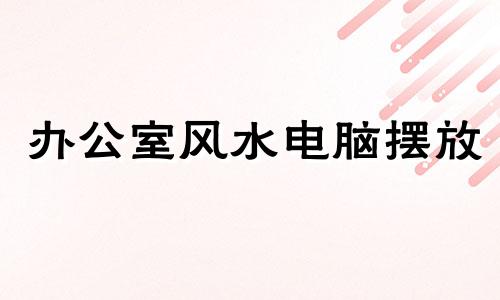 办公室风水电脑摆放 办公室电脑壁纸风水