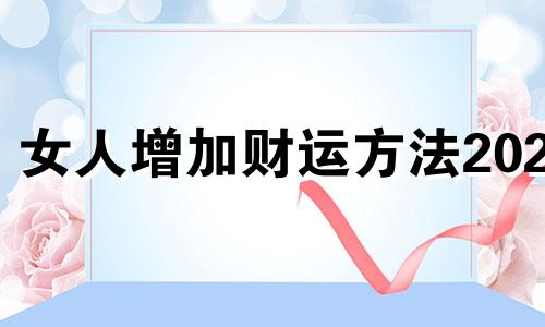 女人增加财运方法2020 怎样增加偏财运势?