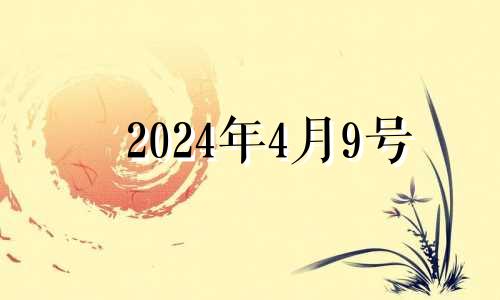 2024年4月9号 2024年四月初九是几月几号