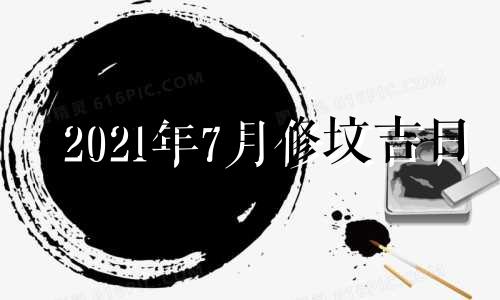 2021年7月修坟吉日 2024年7月份黄道吉日