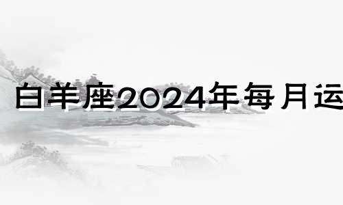 白羊座2024年每月运势 白羊座2029年未来十年运势