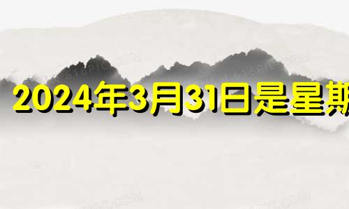 2024年3月31日是星期几 2024年3月有31号吗