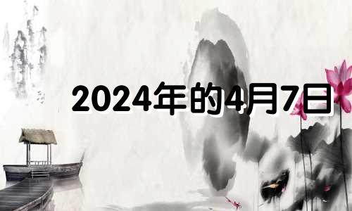 2024年的4月7日 2024年七月