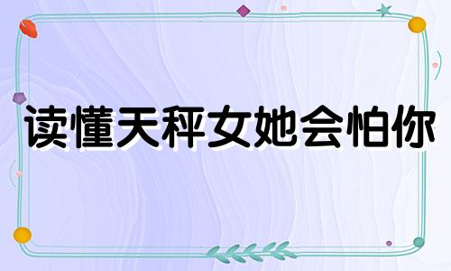 读懂天秤女她会怕你 深度解析天秤女