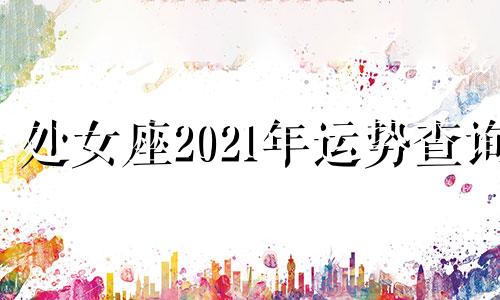 处女座2021年运势查询 处女座2021年全年运势