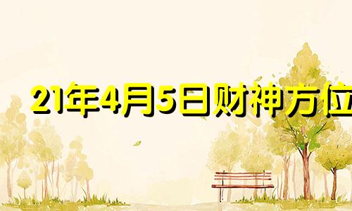 21年4月5日财神方位 2021年4月5日财神方位