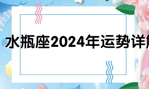 水瓶座2024年运势详解 水瓶座2021年到2023年运势