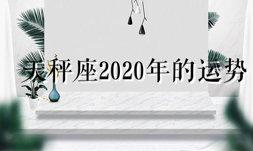 天秤座2020年的运势 天秤座的2020年运势详解