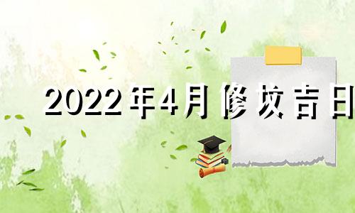 2022年4月修坟吉日 2021年4月修坟的黄道吉日