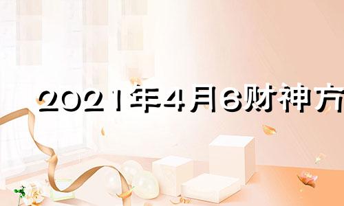 2021年4月6财神方位 2021.4.6日财神方位