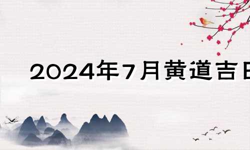 2024年7月黄道吉日 2024年7月日历表