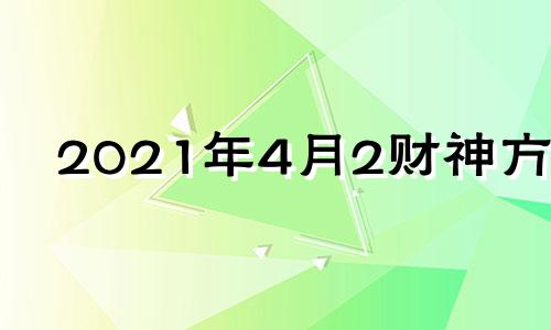 2021年4月2财神方位 2021年4月2日财运方位