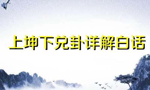 上坤下兑卦详解白话 上坤下兑卦详解是什么卦象