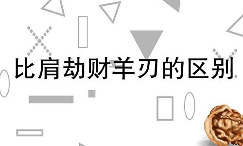 比肩劫财羊刃的区别 比劫羊刃命婚姻