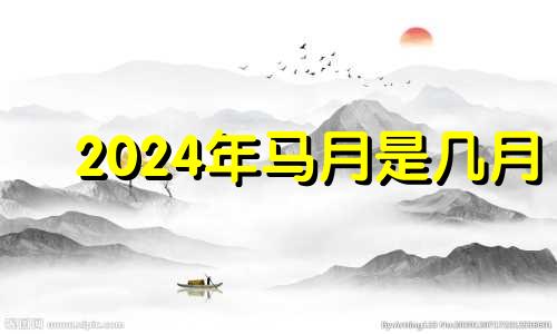 2024年马月是几月 2002年马月是几月