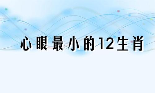 心眼最小的12生肖 心眼小的人最怕什么