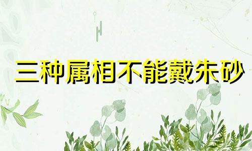 三种属相不能戴朱砂 化解