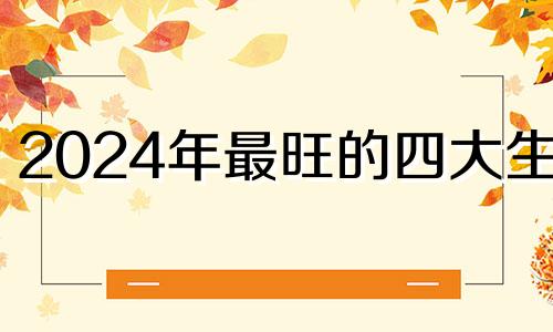 2024年最旺的四大生肖 经常出轨的三个生肖男