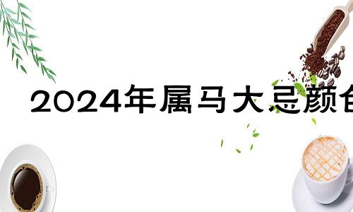 2024年属马大忌颜色 2024年属狗大忌颜色