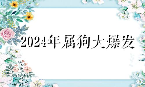 2024年属狗大爆发 2024年属猪人的全年运势