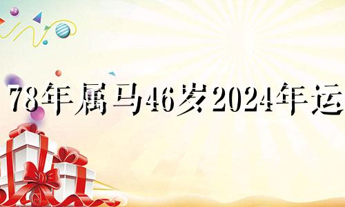 78年属马46岁2024年运势 2024年属马的大灾之年